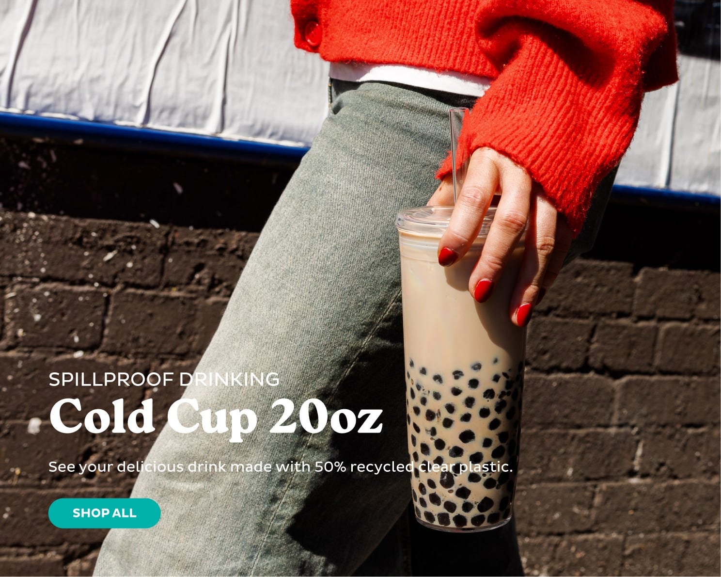 Spillproof Cold Cup 20oz. See your delicious drink made with 50% recycled clear plastic. Shop All. 